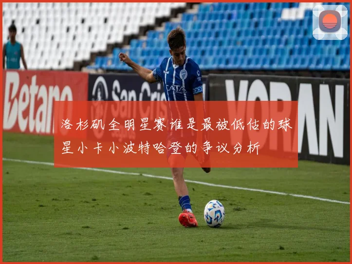洛杉矶全明星赛谁是最被低估的球星小卡小波特哈登的争议分析