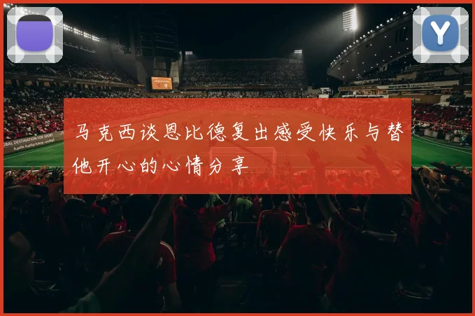 马克西谈恩比德复出感受快乐与替他开心的心情分享