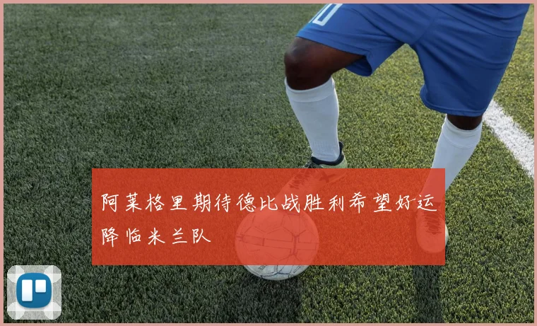 阿莱格里期待德比战胜利希望好运降临米兰队