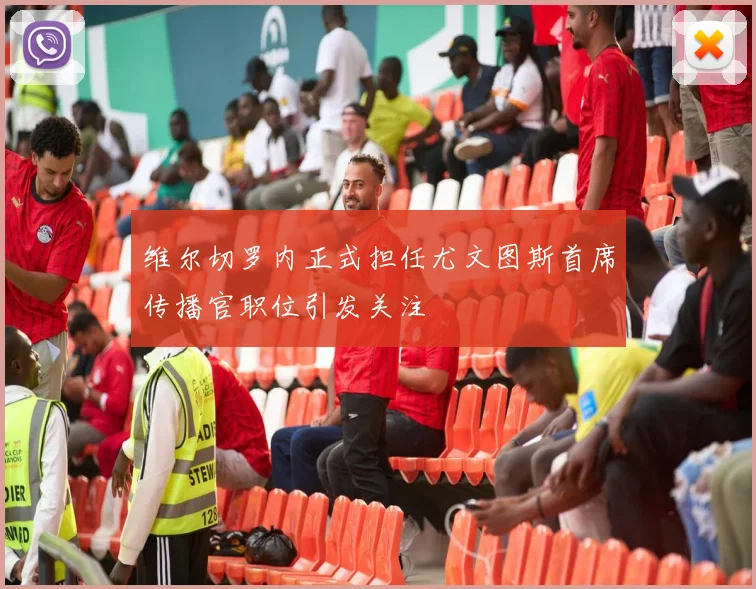 维尔切罗内正式担任尤文图斯首席传播官职位引发关注