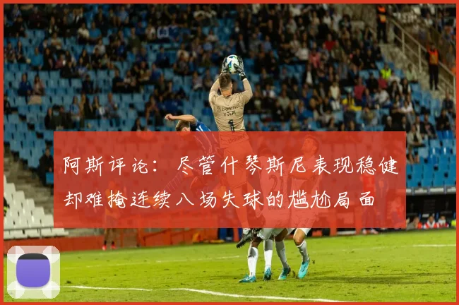 阿斯评论：尽管什琴斯尼表现稳健却难掩连续八场失球的尴尬局面