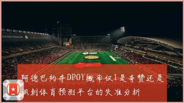 阿德巴约夺DPOY概率仅1是夸赞还是讽刺体育预测平台的失准分析