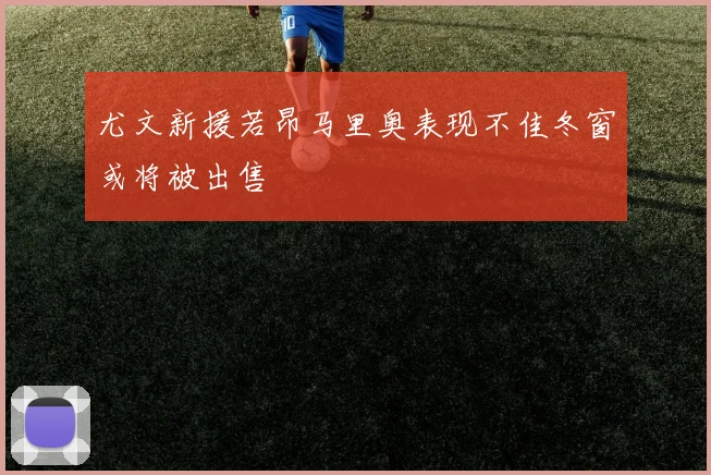 尤文新援若昂马里奥表现不佳冬窗或将被出售