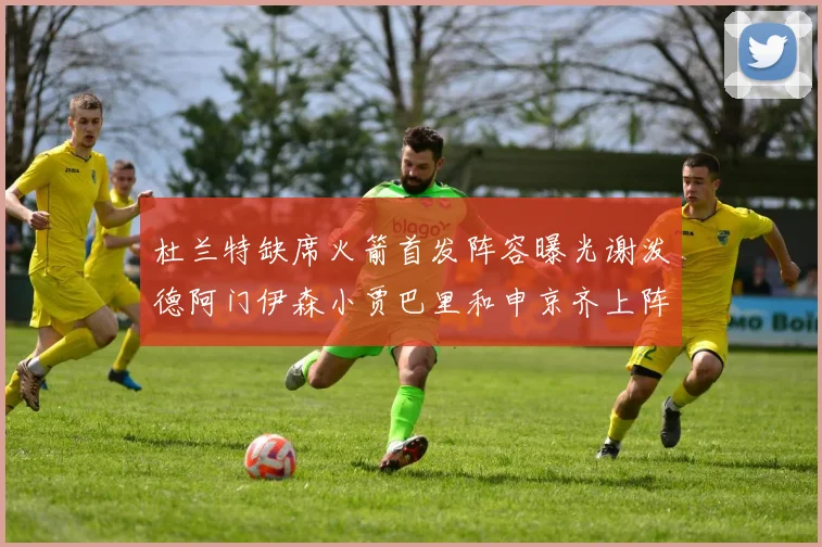 杜兰特缺席火箭首发阵容曝光谢泼德阿门伊森小贾巴里和申京齐上阵