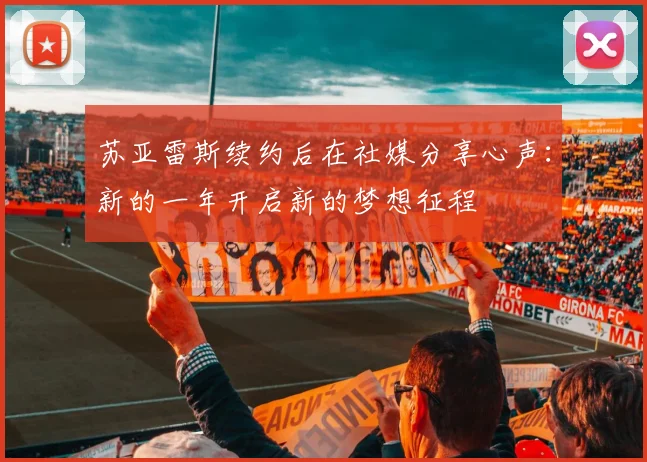 苏亚雷斯续约后在社媒分享心声：新的一年开启新的梦想征程