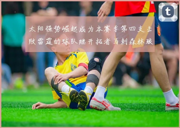太阳强势崛起成为本赛季第四支击败雷霆的球队继开拓者马刺森林狼之后再添胜绩
