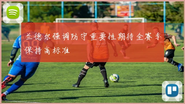 兰德尔强调防守重要性期待全赛季保持高标准