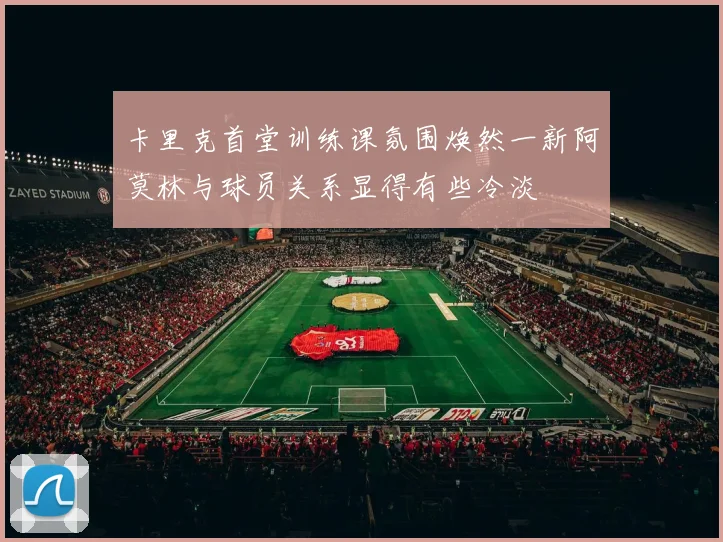 卡里克首堂训练课氛围焕然一新阿莫林与球员关系显得有些冷淡