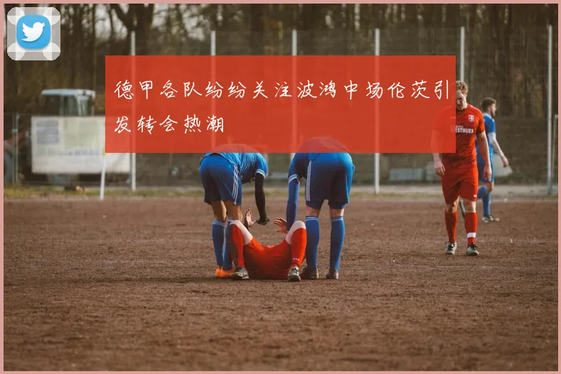 德甲各队纷纷关注波鸿中场伦茨引发转会热潮