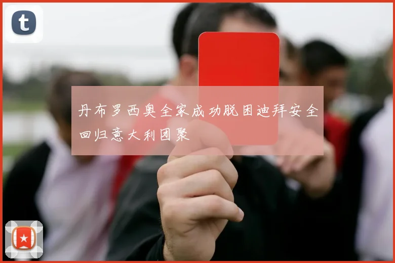 丹布罗西奥全家成功脱困迪拜安全回归意大利团聚