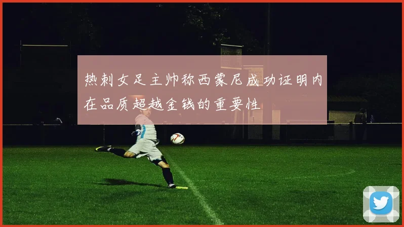 热刺女足主帅称西蒙尼成功证明内在品质超越金钱的重要性