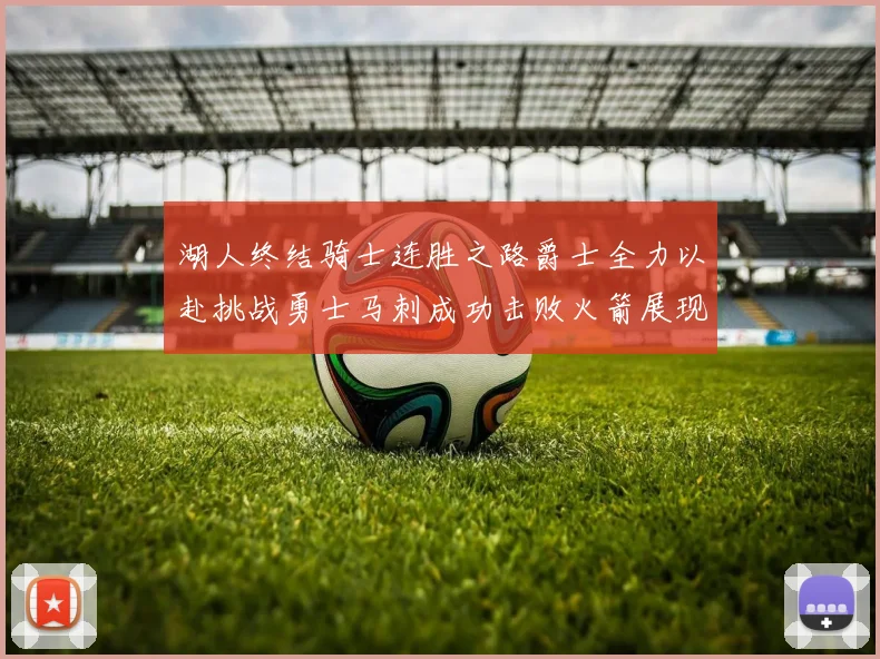 湖人终结骑士连胜之路爵士全力以赴挑战勇士马刺成功击败火箭展现实力