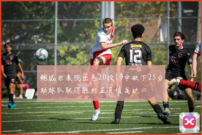 鲍威尔表现出色20投10中砍下25分助球队取得胜利正负值高达六